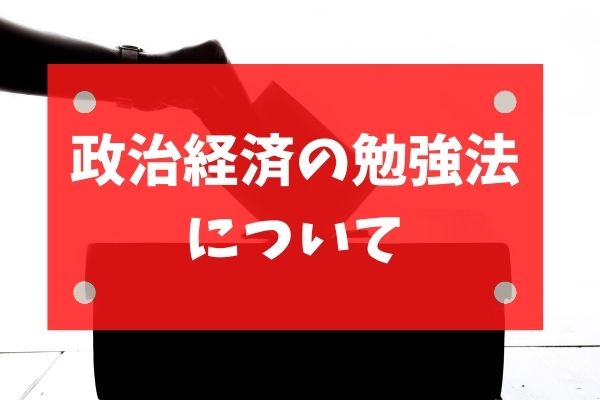 政治経済の特徴や効果的な勉強法やおすすめの参考書について Studysearch