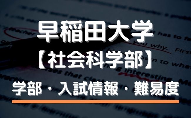 早稲田大学 社会科学部の偏差値・倍率や各入試方式の科目を徹底解説