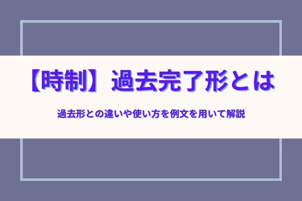 時制】過去完了形とは？過去形との違いや使い方を例文を用いて解説｜StudySearch